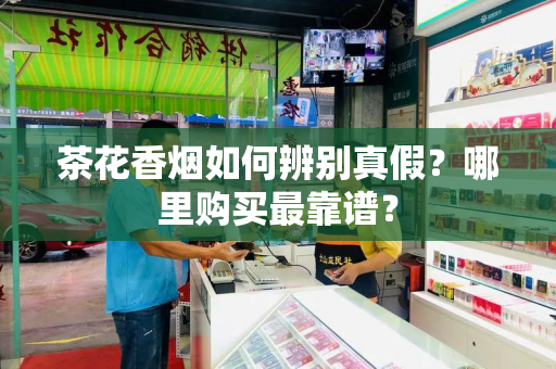 茶花香烟如何辨别真假？哪里购买最靠谱？