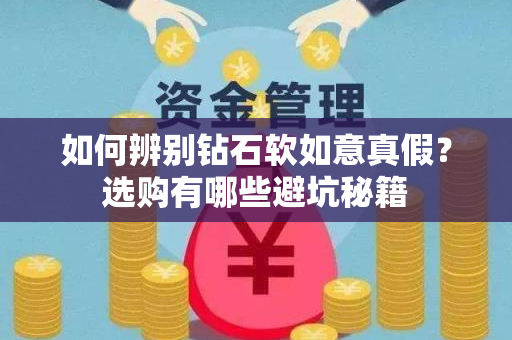 如何辨别钻石软如意真假？选购有哪些避坑秘籍